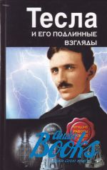 Никола Тесла - Тесла и его подлинные взгляды. Лучшие работы разных лет ()