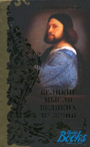 Великая книга открыта. Книга афоризмы великих мужчин. Рипол Классик мысли великих людей. Великие мысли великих людей. - Москва : Рипол Классик, 2007. ISBN 978-5-7905-1751-8. Книга цитаты знаменитых мужчин.