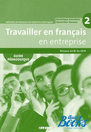 The book "Travailler en Francais en Entreprise A2/B1 Guide Pedagogique" - . 