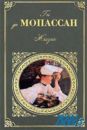 Жизнь де. Роман жизнь ги де Мопассан. Книга жизнь (Мопассан ги де). Ги де Мопассан 