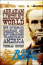  - Abraham Lincoln's World: How riverboats, railroads, and republicans transformed America ()