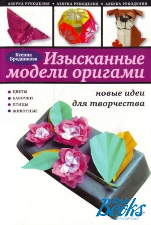 книга "Изысканные модели оригами. Новые идеи для творчества" - Ксения Бродникова