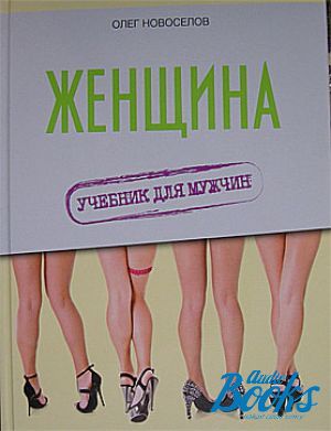 Женщина учебник для мужчин. Учебник для мужчин Олег Новоселов. Женщина руководство для мужчин. Новоселов женщина.