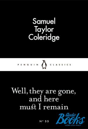  "Well, They are Gone, and Here Must I Remain" - Samuel Taylor Coleridge