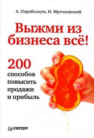 200 способов. Книга выжми из бизнеса все. Выжми из бизнеса все 200 способов повысить продажи. Выжми из бизнеса все! 200 Способов повысить продажи и прибыль. Выжми из бизнеса все! 200 Способов повысить продажи и прибыль книга.